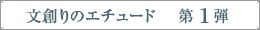 文創りのエチュード　第１弾