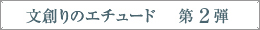 文創りのエチュード　第２弾